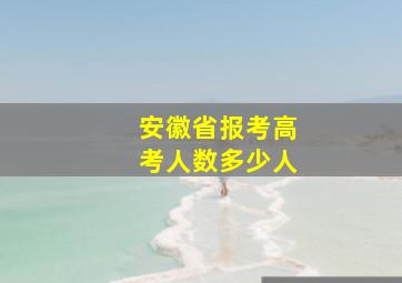 安徽省报考高考人数多少人