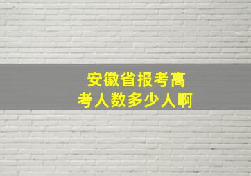 安徽省报考高考人数多少人啊