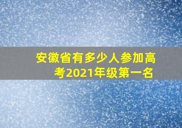 安徽省有多少人参加高考2021年级第一名