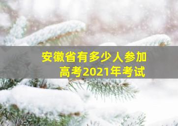 安徽省有多少人参加高考2021年考试