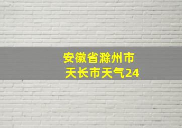 安徽省滁州市天长市天气24