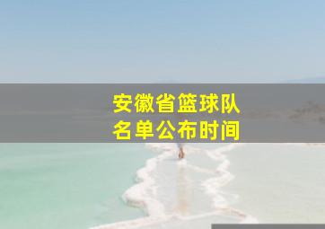 安徽省篮球队名单公布时间