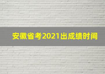 安徽省考2021出成绩时间