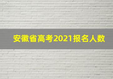 安徽省高考2021报名人数