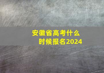 安徽省高考什么时候报名2024