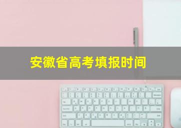 安徽省高考填报时间