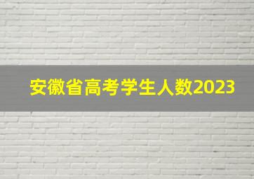 安徽省高考学生人数2023