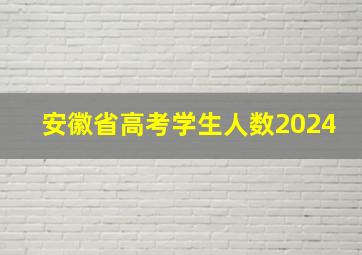 安徽省高考学生人数2024