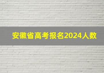 安徽省高考报名2024人数