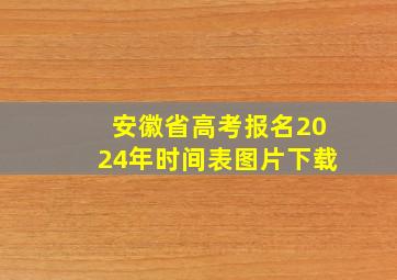 安徽省高考报名2024年时间表图片下载