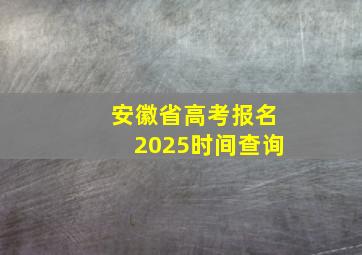 安徽省高考报名2025时间查询