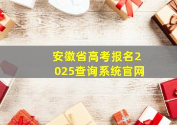 安徽省高考报名2025查询系统官网