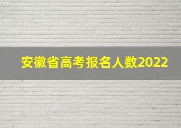 安徽省高考报名人数2022