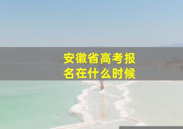 安徽省高考报名在什么时候