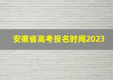 安徽省高考报名时间2023