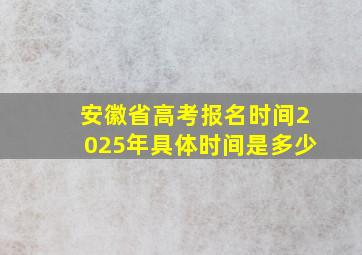 安徽省高考报名时间2025年具体时间是多少