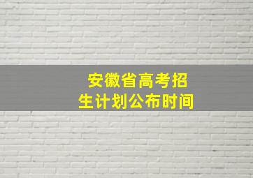 安徽省高考招生计划公布时间