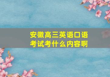 安徽高三英语口语考试考什么内容啊