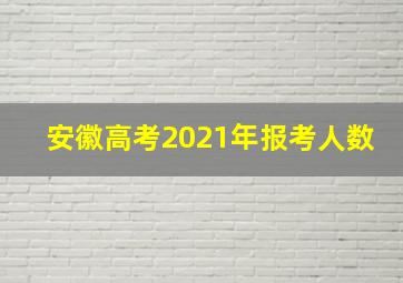 安徽高考2021年报考人数