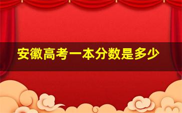 安徽高考一本分数是多少