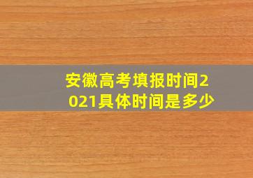 安徽高考填报时间2021具体时间是多少