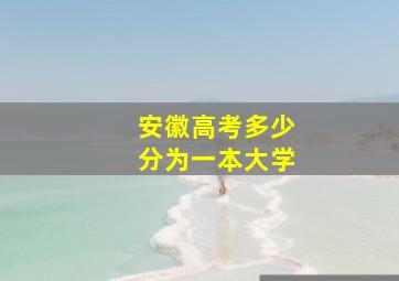 安徽高考多少分为一本大学