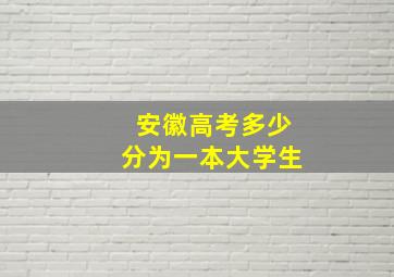 安徽高考多少分为一本大学生