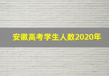 安徽高考学生人数2020年