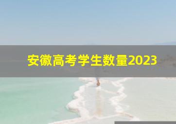 安徽高考学生数量2023