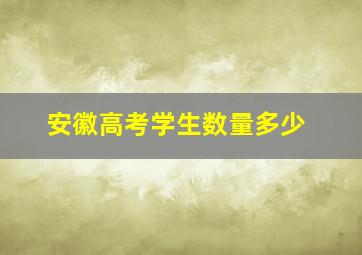 安徽高考学生数量多少