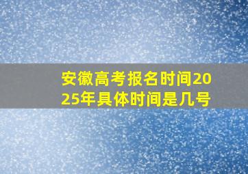 安徽高考报名时间2025年具体时间是几号