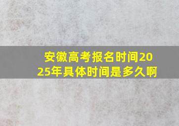 安徽高考报名时间2025年具体时间是多久啊