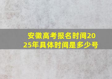 安徽高考报名时间2025年具体时间是多少号