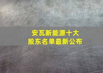 安瓦新能源十大股东名单最新公布