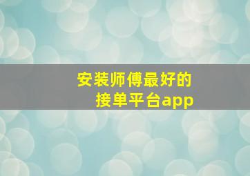 安装师傅最好的接单平台app