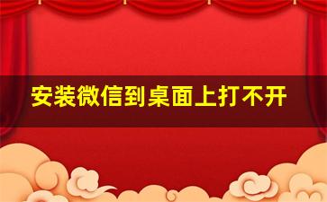 安装微信到桌面上打不开