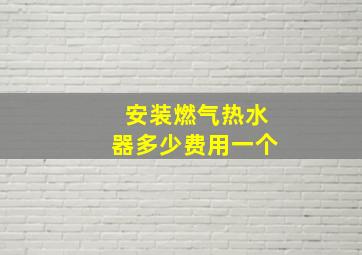 安装燃气热水器多少费用一个