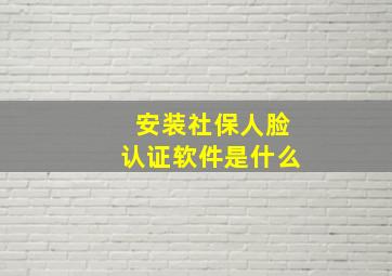 安装社保人脸认证软件是什么