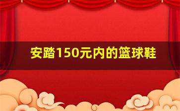 安踏150元内的篮球鞋