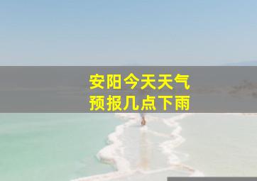 安阳今天天气预报几点下雨