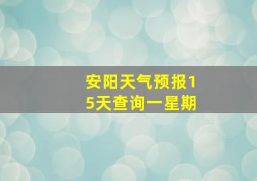 安阳天气预报15天查询一星期