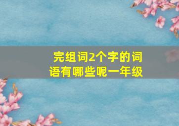 完组词2个字的词语有哪些呢一年级