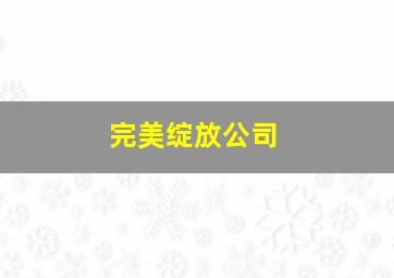 完美绽放公司