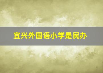 宜兴外国语小学是民办