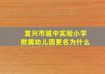 宜兴市城中实验小学附属幼儿园更名为什么