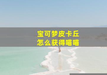 宝可梦皮卡丘怎么获得喵喵