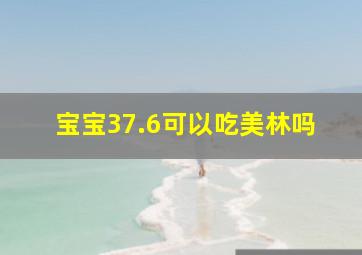 宝宝37.6可以吃美林吗