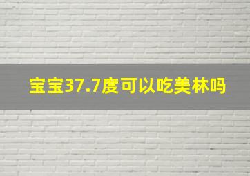 宝宝37.7度可以吃美林吗