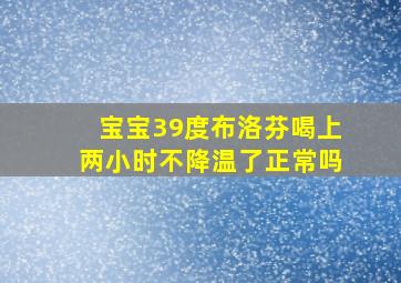 宝宝39度布洛芬喝上两小时不降温了正常吗