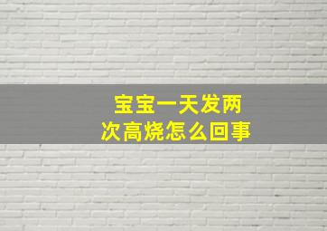 宝宝一天发两次高烧怎么回事